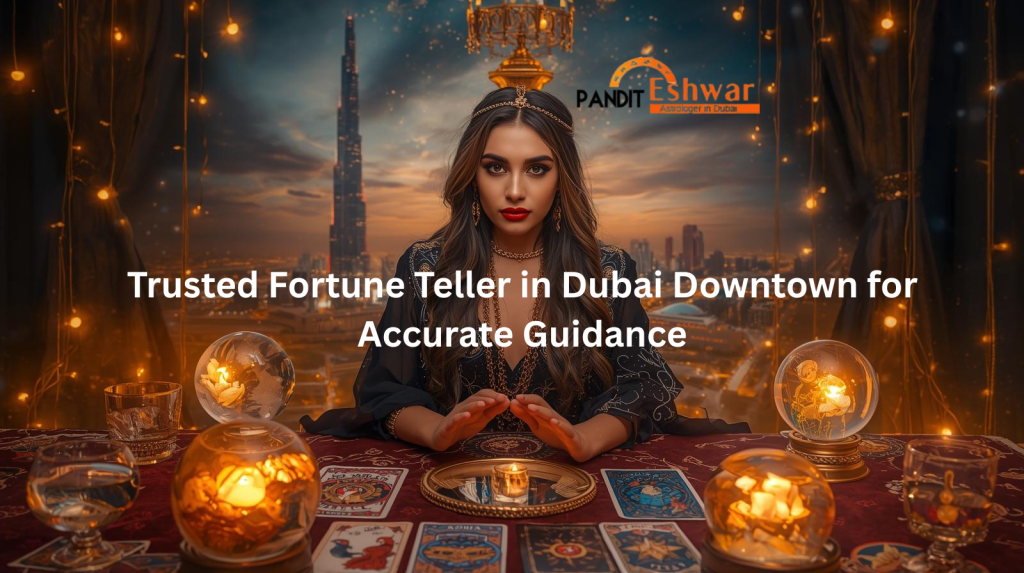 Trusted Fortune Teller in Dubai Downtown for Accurate Guidance